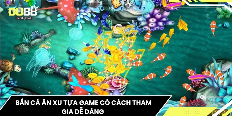Bắn cá ăn xu tựa game có cách tham gia dễ dàng