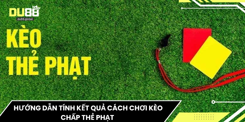 Hướng dẫn tính kết quả cách chơi kèo chấp thẻ phạt 